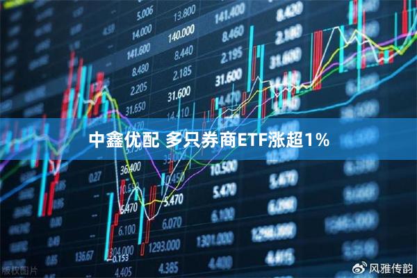 中鑫优配 多只券商ETF涨超1%