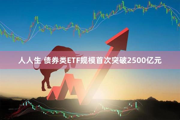 人人生 债券类ETF规模首次突破2500亿元