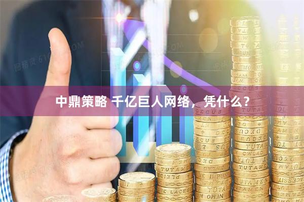 中鼎策略 千亿巨人网络，凭什么？