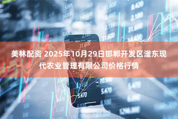 美林配资 2025年10月29日邯郸开发区滏东现代农业管理有限公司价格行情