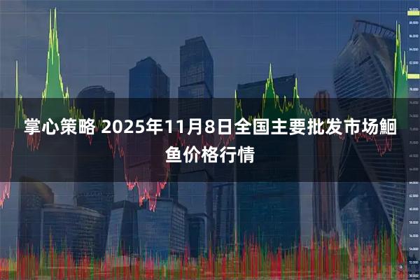 掌心策略 2025年11月8日全国主要批发市场鮰鱼价格行情