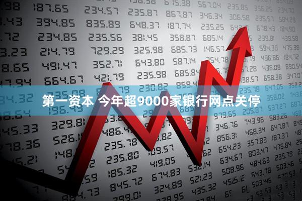 第一资本 今年超9000家银行网点关停