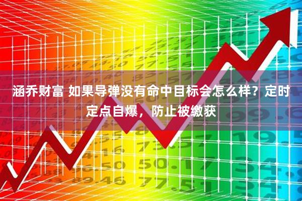 涵乔财富 如果导弹没有命中目标会怎么样？定时定点自爆，防止被缴获