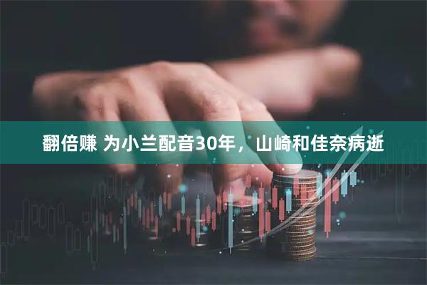 翻倍赚 为小兰配音30年，山崎和佳奈病逝